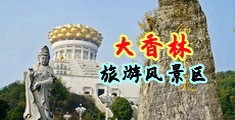骚屄淫荡人妻中国浙江-绍兴大香林旅游风景区